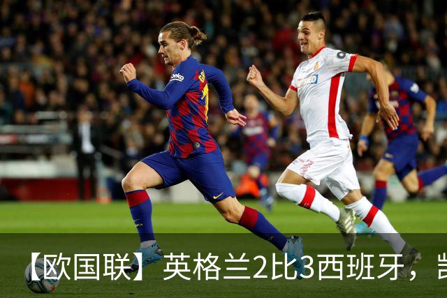 【欧国联】英格兰2比3西班牙，凯恩进球+失点