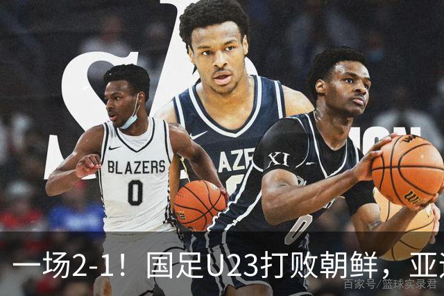 一场2-1！国足U23打败朝鲜，亚运会开门红！张玉宁、吴曦互相助攻