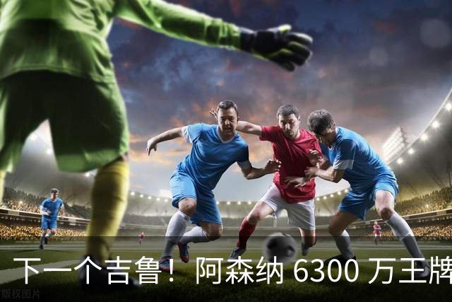 下一个吉鲁！阿森纳 6300 万王牌彻底迷失！阿尔特塔容不下他