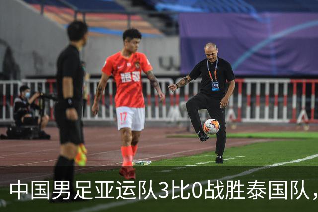 中国男足亚运队3比0战胜泰国队，时隔28年中国男足再进亚运四强