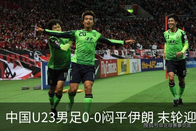 中国U23男足0-0闷平伊朗 末轮迎出线生死战