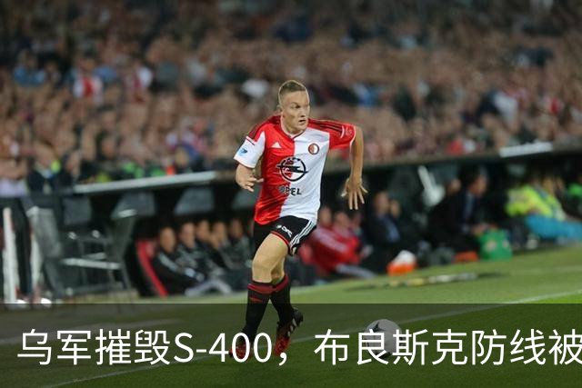 乌军摧毁S-400，布良斯克防线被撕开，俄军防空真的很急了