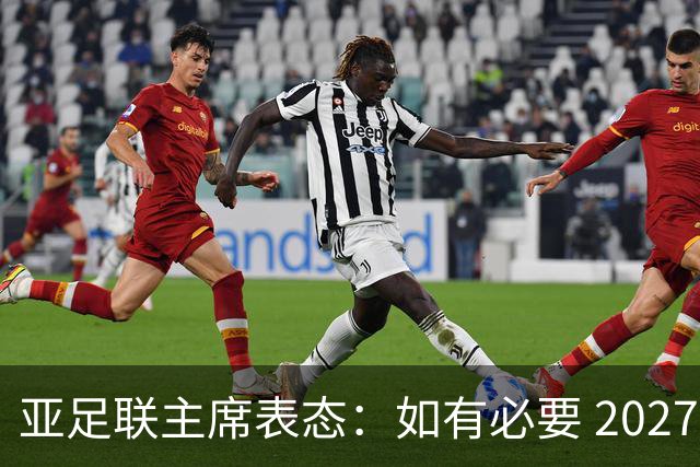 亚足联主席表态：如有必要 2027亚洲杯可能会推迟一年