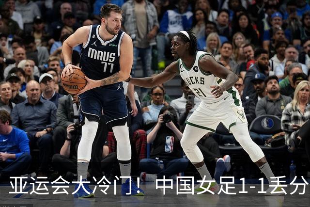 亚运会大冷门！中国女足1-1丢分，首次不胜弱旅，也无缘提前出线