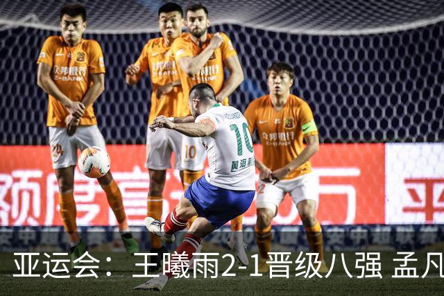 亚运会：王曦雨2-1晋级八强 孟凡茗遭世界第439名横扫双线出局