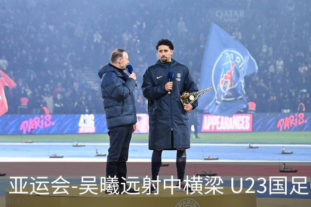 亚运会-吴曦远射中横梁 U23国足0-0憾平伊朗暂列次席