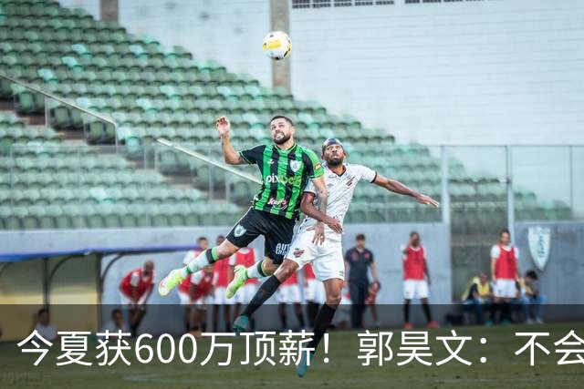 今夏获600万顶薪！郭昊文：不会打球的模特不是一个好的打工人