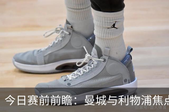 今日赛前前瞻：曼城与利物浦焦点战前的动态汇总