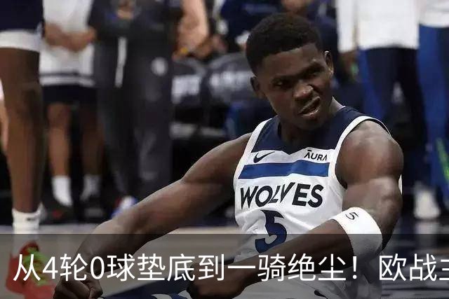 从4轮0球垫底到一骑绝尘！欧战主场连续15场不败，一数据历史第二