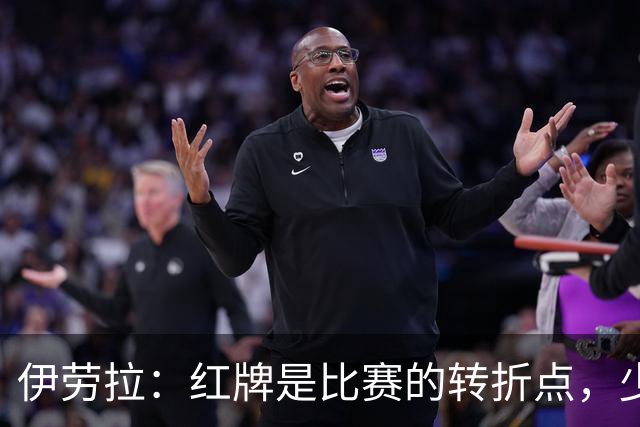伊劳拉：红牌是比赛的转折点，少打一人情况下无法保持水准