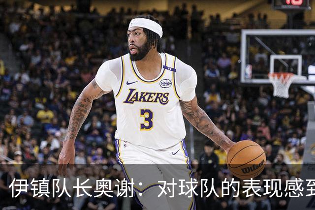 伊镇队长奥谢：对球队的表现感到非常满意，我们有很强的信心