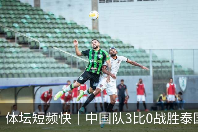 体坛短频快｜中国队3比0战胜泰国队 时隔28年闯入亚运男足四强