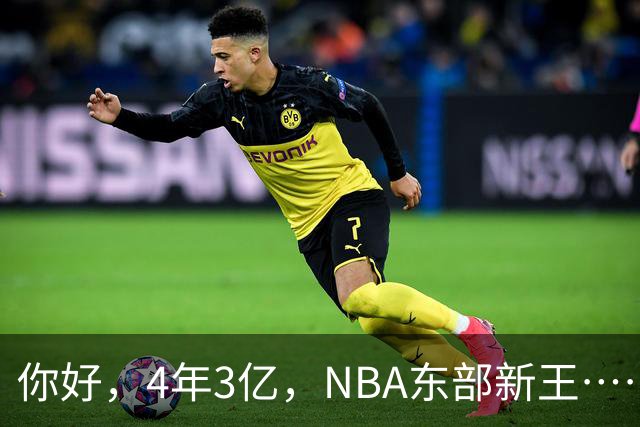 你好，4年3亿，NBA东部新王……