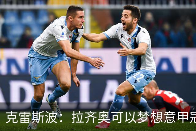 克雷斯波：拉齐奥可以梦想意甲冠军，批评加图索的人应该道歉