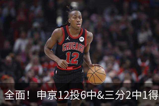 全面！申京12投6中&三分2中1得到17分10板7助