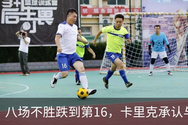 八场不胜跌到第16，卡里克承认与高层球员谈过“难听的真话”