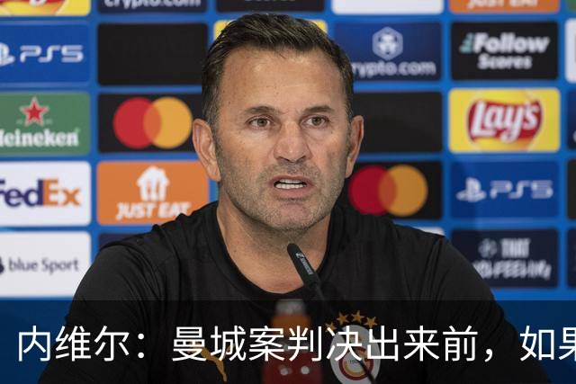 内维尔：曼城案判决出来前，如果可以的话不要让我解说他们的比赛