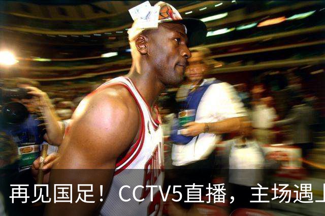 再见国足！CCTV5直播，主场遇上亚洲“鱼腩”，又是一场大胜