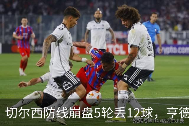 切尔西防线崩盘5轮丢12球，亨德森场上质问马丁内斯引发热议