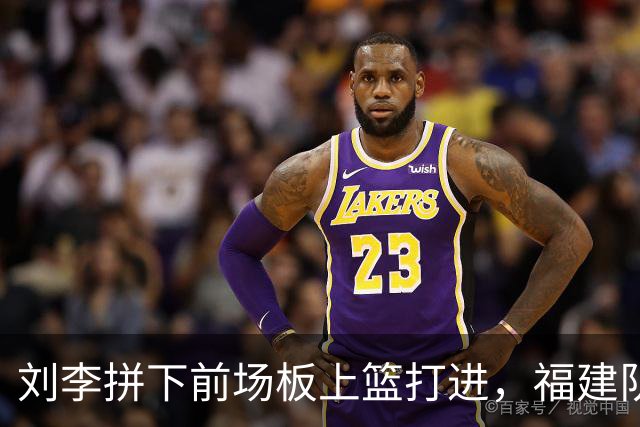 刘李拼下前场板上篮打进，福建队反超2分打停辽宁