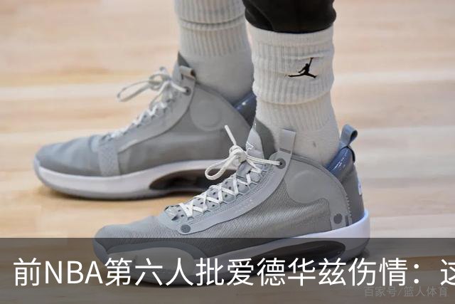 前NBA第六人批爱德华兹伤情：这是流行病，我们穿帆布鞋也没这样倒