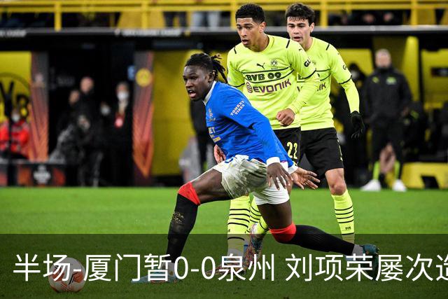 半场-厦门暂0-0泉州 刘项荣屡次造威胁陈杰波射门被扑