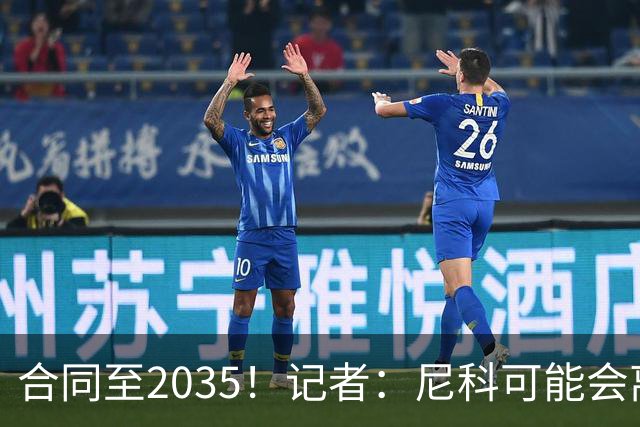 合同至2035！记者：尼科可能会离开毕巴，若有丰厚报价球队愿出售