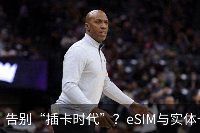 告别“插卡时代”？eSIM与实体卡终极对决，三大运营商谁抢到先机