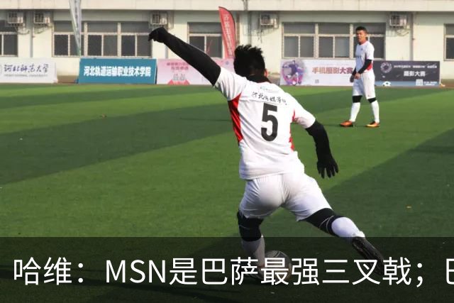 哈维：MSN是巴萨最强三叉戟；巴萨时期最强9号是苏牙和埃托奥