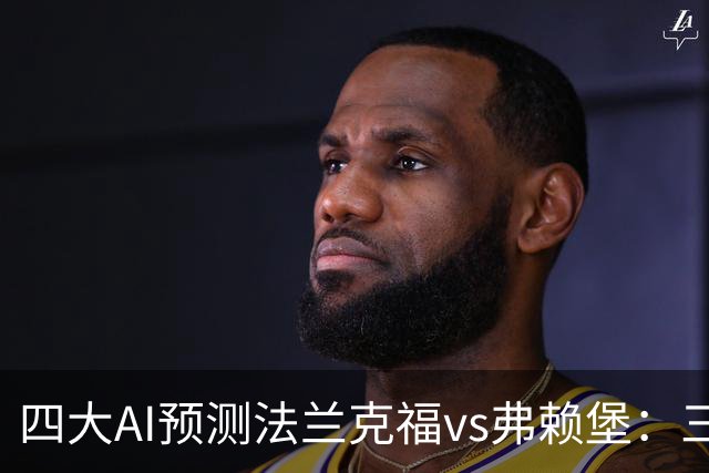 四大AI预测法兰克福vs弗赖堡：三家猜客胜，Kimi猜平局