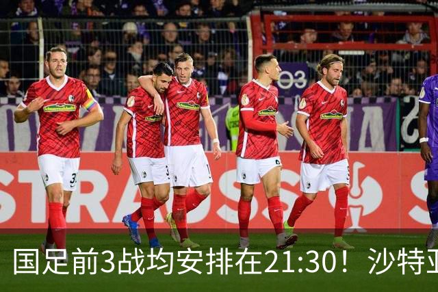国足前3战均安排在21:30！沙特亚洲杯开球时间确定，央视全程直播