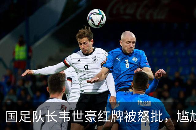 国足队长韦世豪红牌被怒批，尴尬事实：除了他，我们还有真队长吗