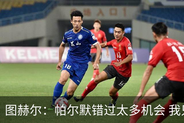 图赫尔：帕尔默错过太多机会 我只依赖在队内亲眼所见