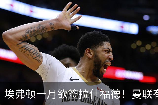 埃弗顿一月欲签拉什福德！曼联有意曼城左闸，马雷斯卡或同意出租