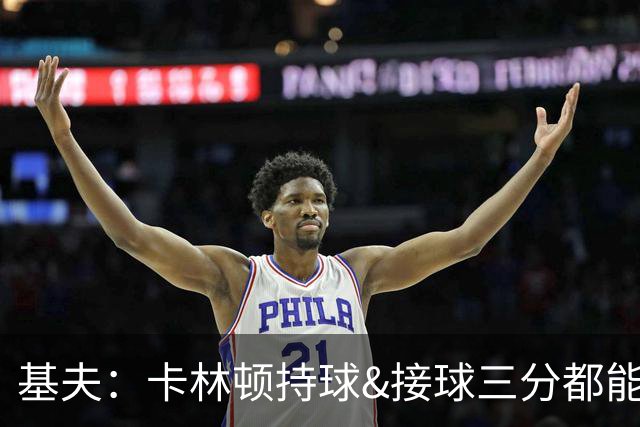 基夫：卡林顿持球&接球三分都能稳定输出 进攻停滞时能提供火力