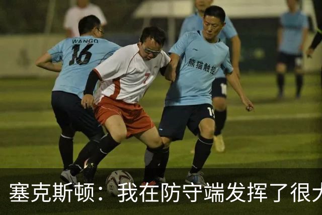塞克斯顿：我在防守端发挥了很大作用，为胜利作出了贡献
