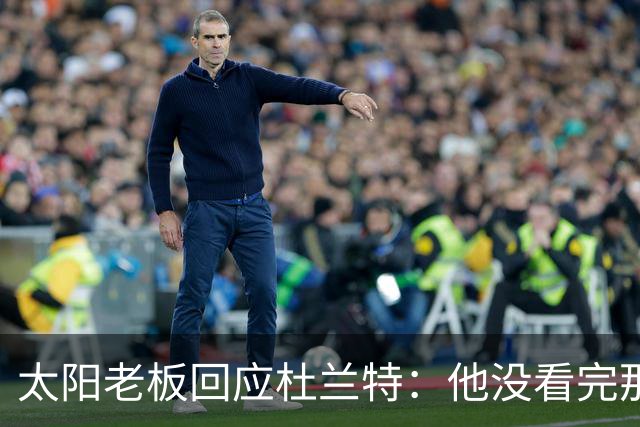 太阳老板回应杜兰特：他没看完那段视频