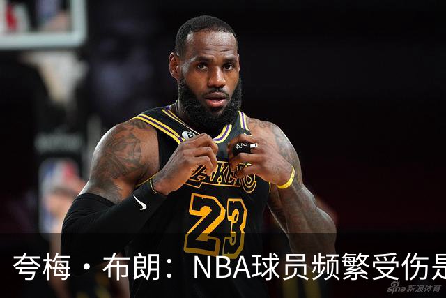 夸梅·布朗：NBA球员频繁受伤是因为缺乏训练和真正的竞争