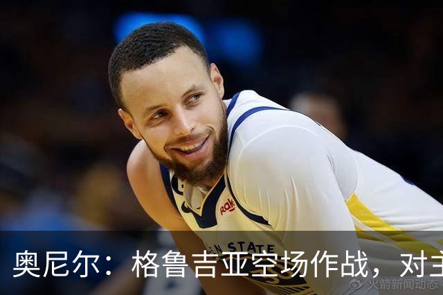 奥尼尔：格鲁吉亚空场作战，对主队更难
