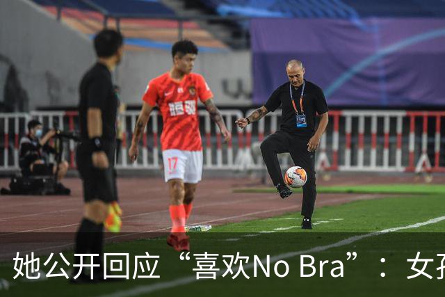 她公开回应“喜欢No Bra”：女孩子活得洒脱点怎么了？