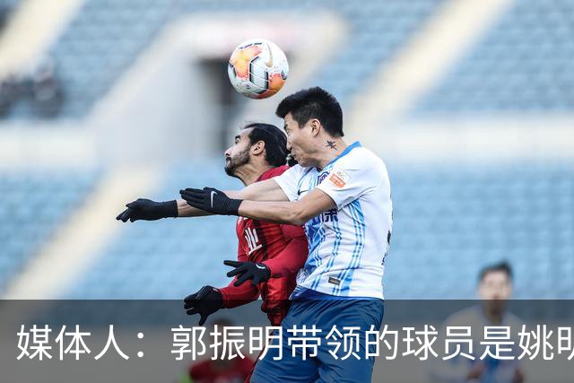 媒体人：郭振明带领的球员是姚明培养的 只怪球员不合理