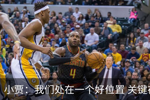 小贾：我们处在一个好位置 关键在于每个人都做出正确的团队配合