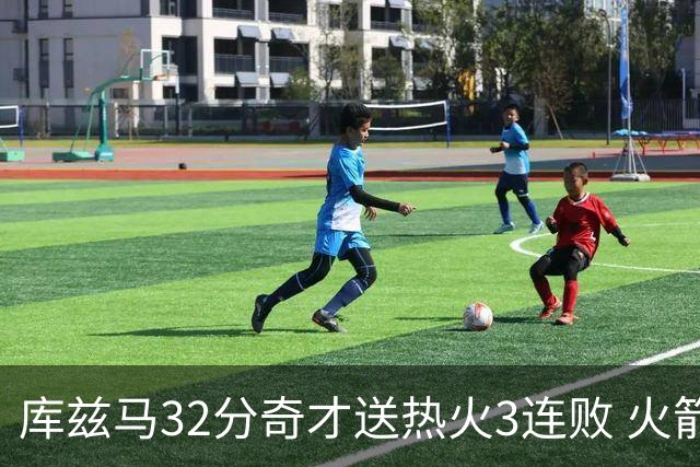 库兹马32分奇才送热火3连败 火箭逆转战胜国王