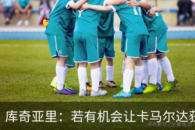 库奇亚里：若有机会让卡马尔达获得出场时间，就应该给他机会