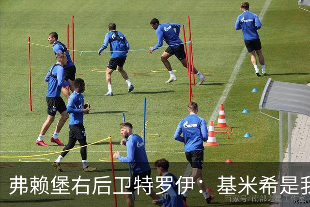 弗赖堡右后卫特罗伊：基米希是我的榜样，我经常研究他的比赛