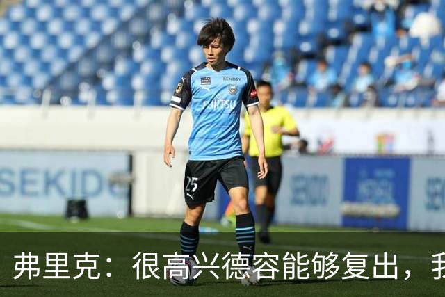 弗里克：很高兴德容能够复出，我们一定会给他一些出场时间