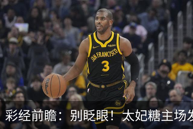 彩经前瞻：别眨眼！太妃糖主场发威，拖拉机男孩恐被黏住
