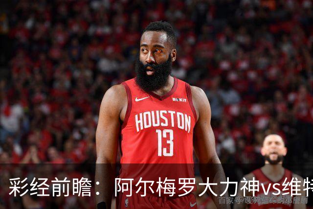 彩经前瞻：阿尔梅罗大力神vs维特斯；首选主胜，次防平局