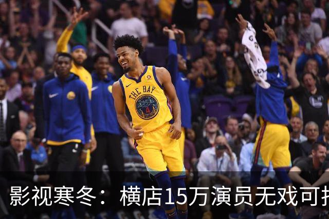 影视寒冬：横店15万演员无戏可拍，为求生只能进入永不杀青的剧组