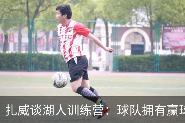扎威谈湖人训练营：球队拥有赢球文化和高标准 更侧重战术体系